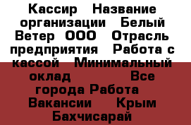 Кассир › Название организации ­ Белый Ветер, ООО › Отрасль предприятия ­ Работа с кассой › Минимальный оклад ­ 26 000 - Все города Работа » Вакансии   . Крым,Бахчисарай